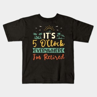 It's 5 O'clock Everywhere I'm Retired Kids T-Shirt